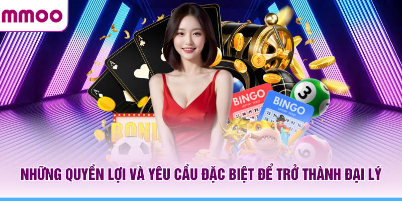 Những quyền lợi và yêu cầu đặc biệt để trở thành đại lý MMOO